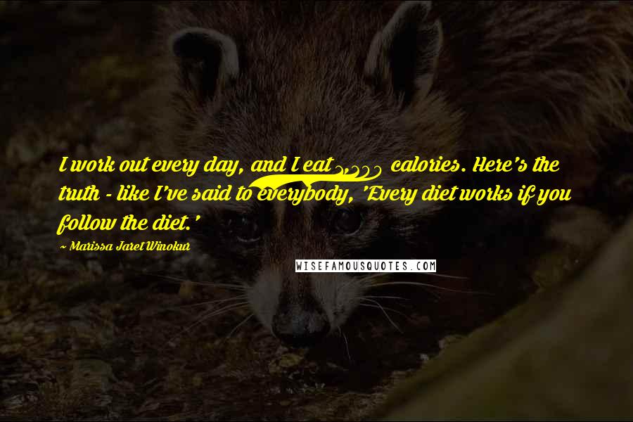 Marissa Jaret Winokur Quotes: I work out every day, and I eat 1,200 calories. Here's the truth - like I've said to everybody, 'Every diet works if you follow the diet.'