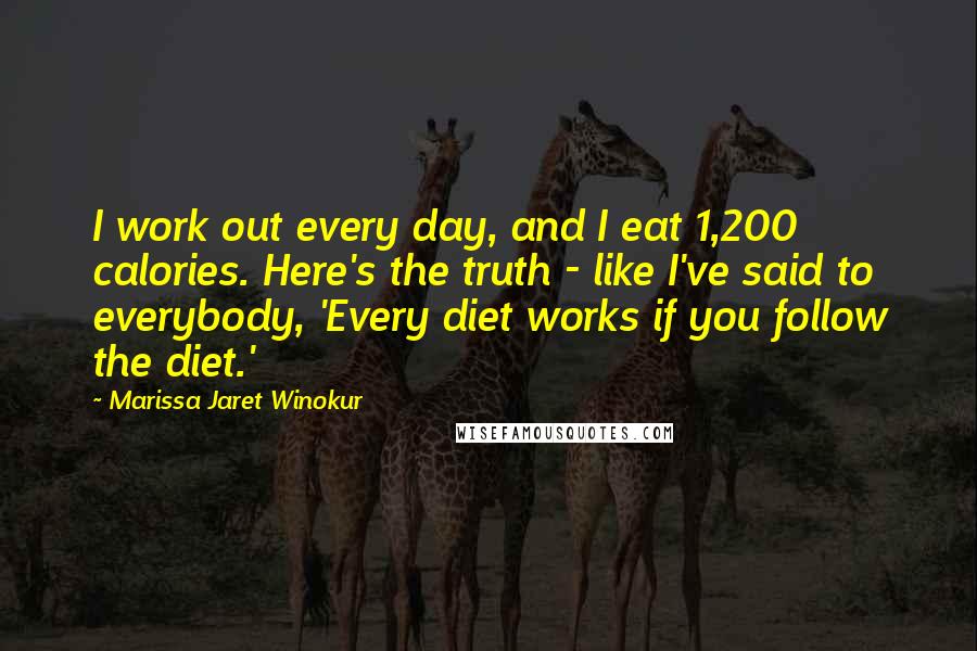 Marissa Jaret Winokur Quotes: I work out every day, and I eat 1,200 calories. Here's the truth - like I've said to everybody, 'Every diet works if you follow the diet.'