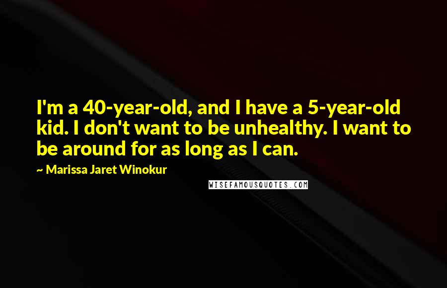 Marissa Jaret Winokur Quotes: I'm a 40-year-old, and I have a 5-year-old kid. I don't want to be unhealthy. I want to be around for as long as I can.