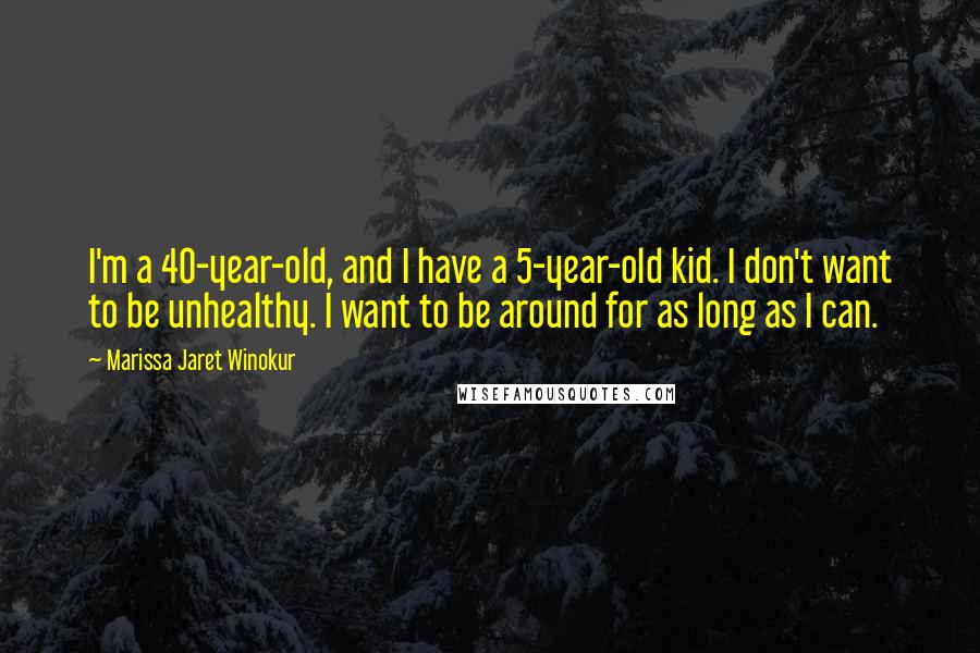 Marissa Jaret Winokur Quotes: I'm a 40-year-old, and I have a 5-year-old kid. I don't want to be unhealthy. I want to be around for as long as I can.