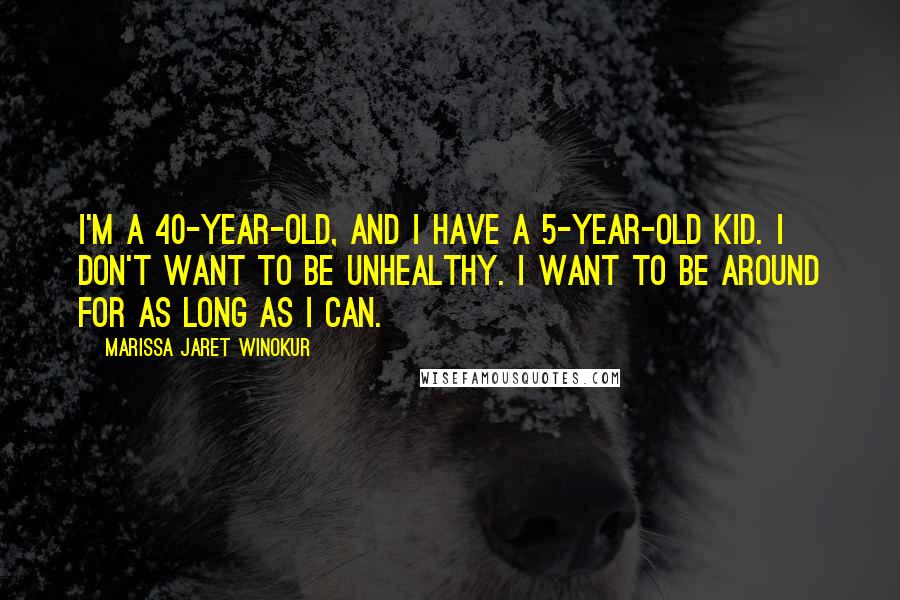 Marissa Jaret Winokur Quotes: I'm a 40-year-old, and I have a 5-year-old kid. I don't want to be unhealthy. I want to be around for as long as I can.