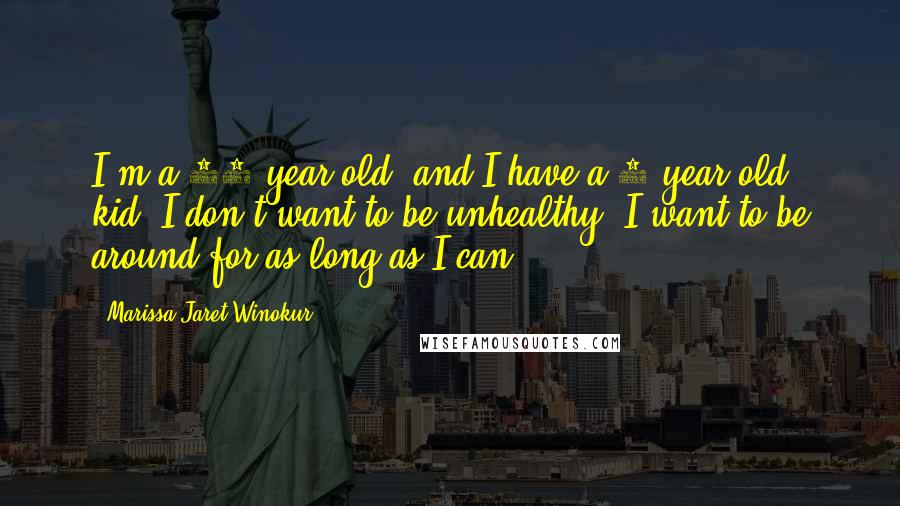 Marissa Jaret Winokur Quotes: I'm a 40-year-old, and I have a 5-year-old kid. I don't want to be unhealthy. I want to be around for as long as I can.