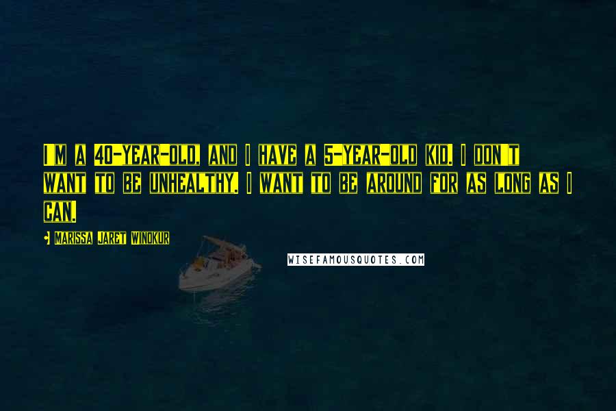 Marissa Jaret Winokur Quotes: I'm a 40-year-old, and I have a 5-year-old kid. I don't want to be unhealthy. I want to be around for as long as I can.