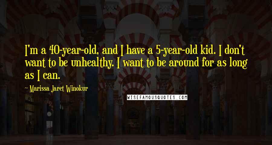 Marissa Jaret Winokur Quotes: I'm a 40-year-old, and I have a 5-year-old kid. I don't want to be unhealthy. I want to be around for as long as I can.