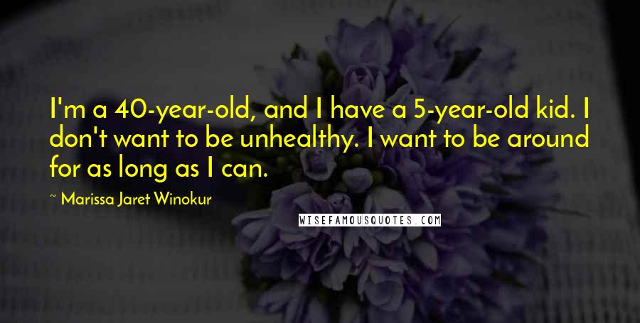 Marissa Jaret Winokur Quotes: I'm a 40-year-old, and I have a 5-year-old kid. I don't want to be unhealthy. I want to be around for as long as I can.