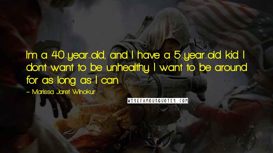 Marissa Jaret Winokur Quotes: I'm a 40-year-old, and I have a 5-year-old kid. I don't want to be unhealthy. I want to be around for as long as I can.