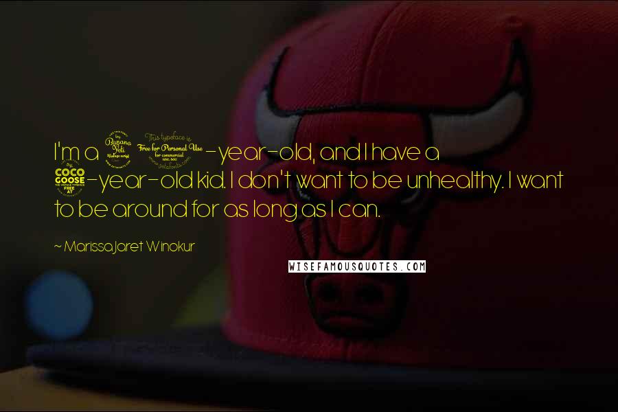 Marissa Jaret Winokur Quotes: I'm a 40-year-old, and I have a 5-year-old kid. I don't want to be unhealthy. I want to be around for as long as I can.