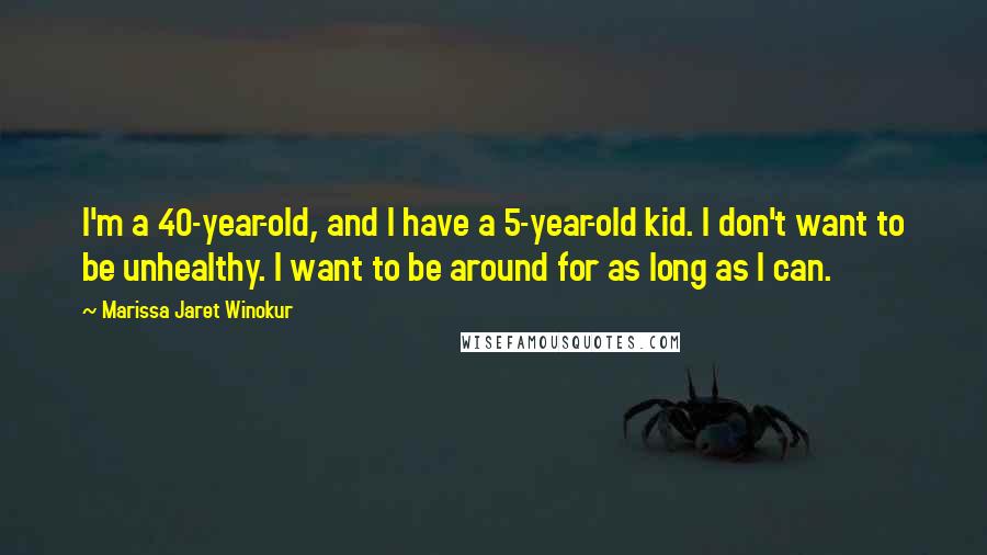 Marissa Jaret Winokur Quotes: I'm a 40-year-old, and I have a 5-year-old kid. I don't want to be unhealthy. I want to be around for as long as I can.