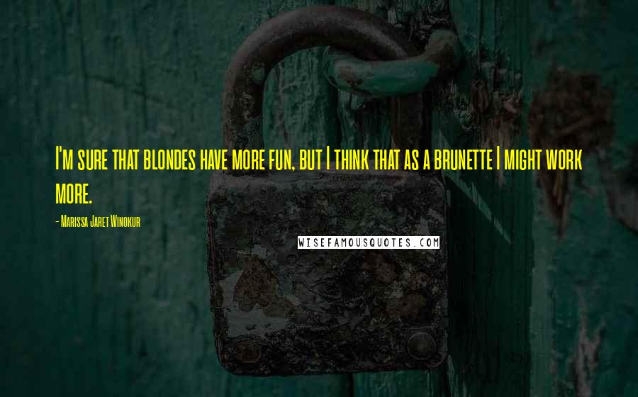 Marissa Jaret Winokur Quotes: I'm sure that blondes have more fun, but I think that as a brunette I might work more.