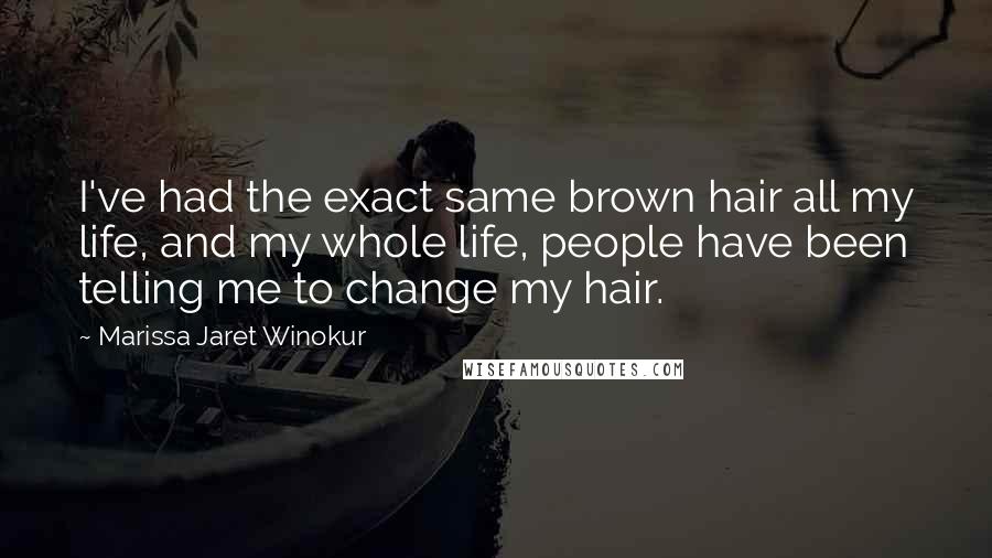 Marissa Jaret Winokur Quotes: I've had the exact same brown hair all my life, and my whole life, people have been telling me to change my hair.