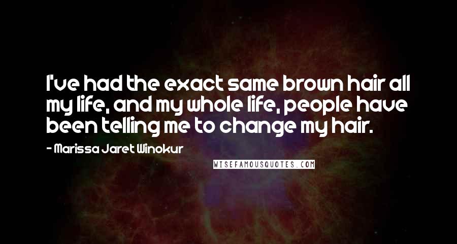 Marissa Jaret Winokur Quotes: I've had the exact same brown hair all my life, and my whole life, people have been telling me to change my hair.