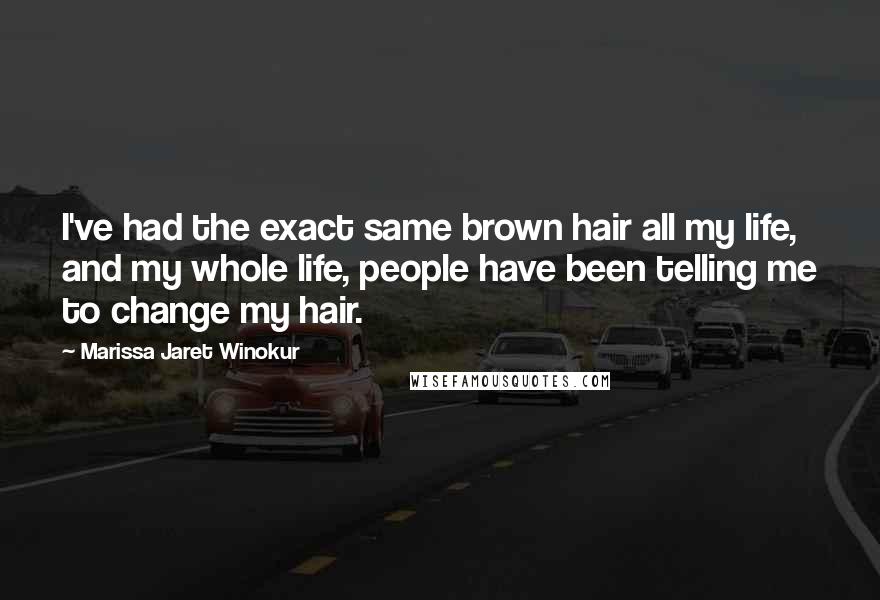 Marissa Jaret Winokur Quotes: I've had the exact same brown hair all my life, and my whole life, people have been telling me to change my hair.