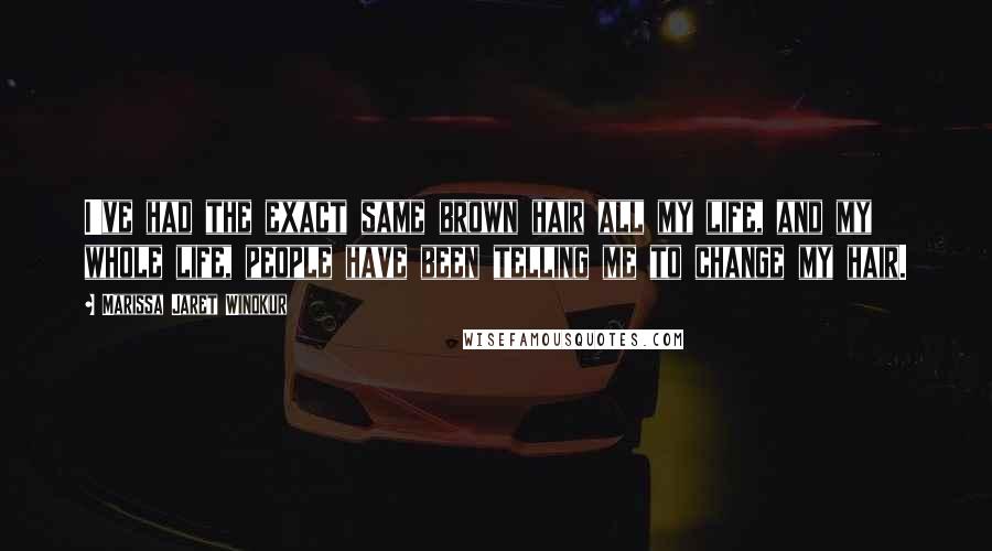 Marissa Jaret Winokur Quotes: I've had the exact same brown hair all my life, and my whole life, people have been telling me to change my hair.