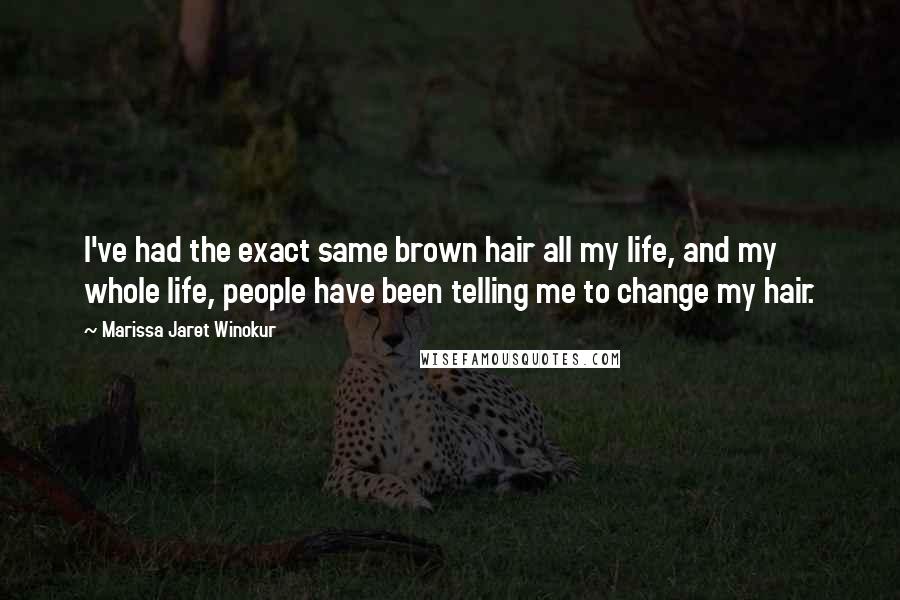 Marissa Jaret Winokur Quotes: I've had the exact same brown hair all my life, and my whole life, people have been telling me to change my hair.