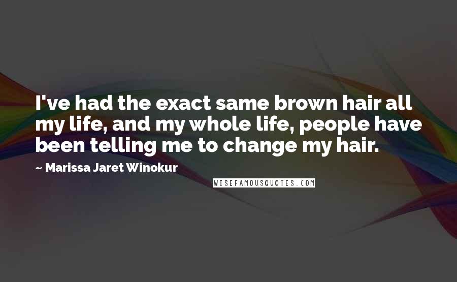 Marissa Jaret Winokur Quotes: I've had the exact same brown hair all my life, and my whole life, people have been telling me to change my hair.