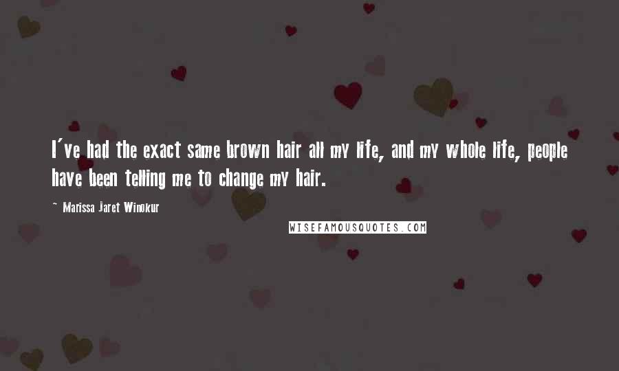 Marissa Jaret Winokur Quotes: I've had the exact same brown hair all my life, and my whole life, people have been telling me to change my hair.