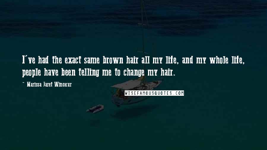 Marissa Jaret Winokur Quotes: I've had the exact same brown hair all my life, and my whole life, people have been telling me to change my hair.