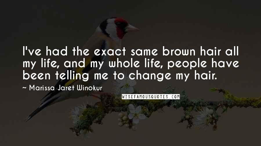 Marissa Jaret Winokur Quotes: I've had the exact same brown hair all my life, and my whole life, people have been telling me to change my hair.