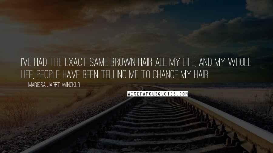 Marissa Jaret Winokur Quotes: I've had the exact same brown hair all my life, and my whole life, people have been telling me to change my hair.