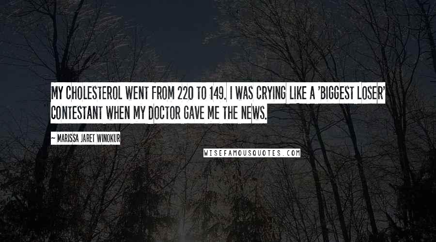 Marissa Jaret Winokur Quotes: My cholesterol went from 220 to 149. I was crying like a 'Biggest Loser' contestant when my doctor gave me the news.