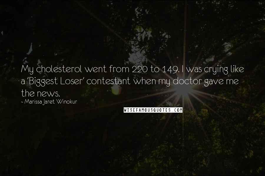 Marissa Jaret Winokur Quotes: My cholesterol went from 220 to 149. I was crying like a 'Biggest Loser' contestant when my doctor gave me the news.