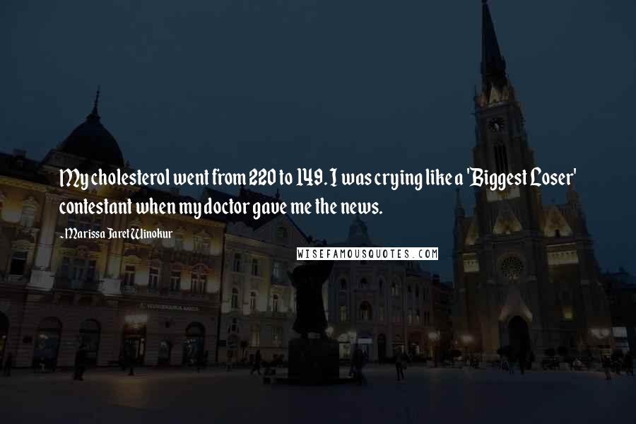 Marissa Jaret Winokur Quotes: My cholesterol went from 220 to 149. I was crying like a 'Biggest Loser' contestant when my doctor gave me the news.