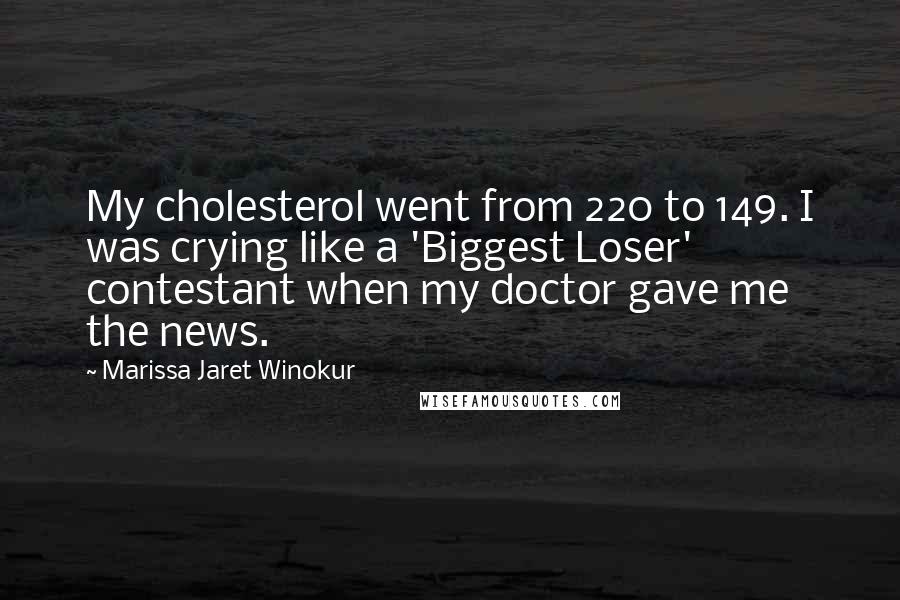 Marissa Jaret Winokur Quotes: My cholesterol went from 220 to 149. I was crying like a 'Biggest Loser' contestant when my doctor gave me the news.