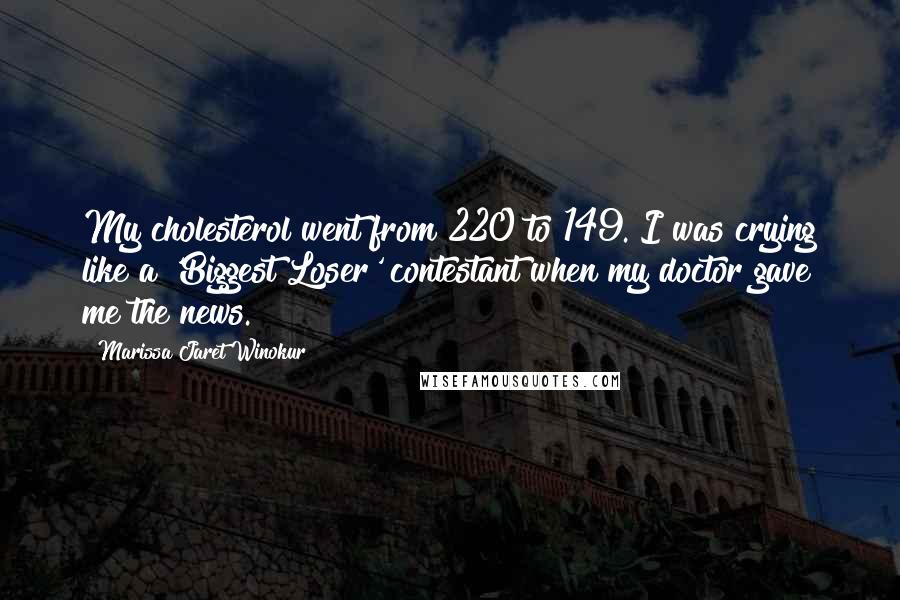 Marissa Jaret Winokur Quotes: My cholesterol went from 220 to 149. I was crying like a 'Biggest Loser' contestant when my doctor gave me the news.