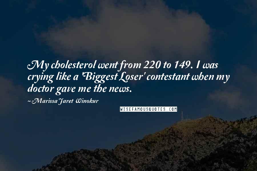 Marissa Jaret Winokur Quotes: My cholesterol went from 220 to 149. I was crying like a 'Biggest Loser' contestant when my doctor gave me the news.