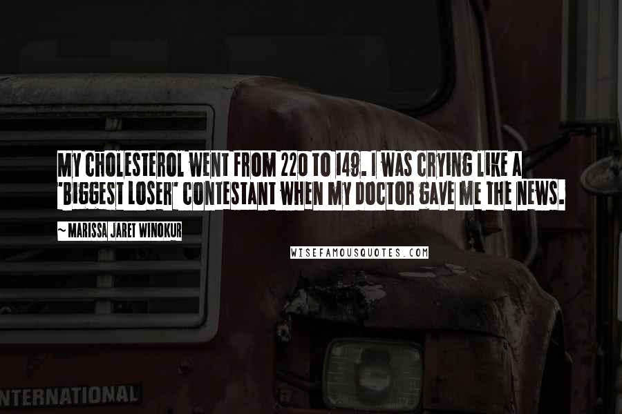 Marissa Jaret Winokur Quotes: My cholesterol went from 220 to 149. I was crying like a 'Biggest Loser' contestant when my doctor gave me the news.