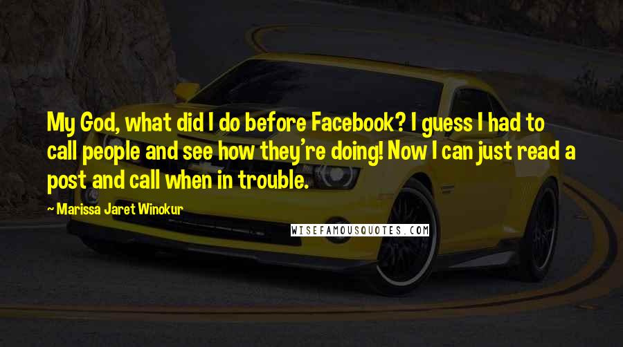 Marissa Jaret Winokur Quotes: My God, what did I do before Facebook? I guess I had to call people and see how they're doing! Now I can just read a post and call when in trouble.