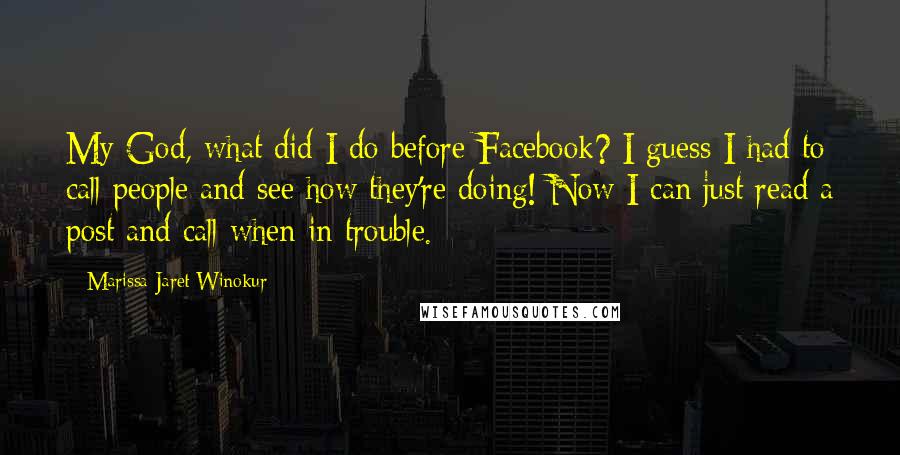 Marissa Jaret Winokur Quotes: My God, what did I do before Facebook? I guess I had to call people and see how they're doing! Now I can just read a post and call when in trouble.