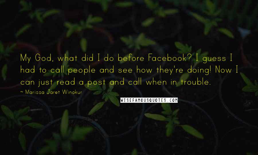 Marissa Jaret Winokur Quotes: My God, what did I do before Facebook? I guess I had to call people and see how they're doing! Now I can just read a post and call when in trouble.