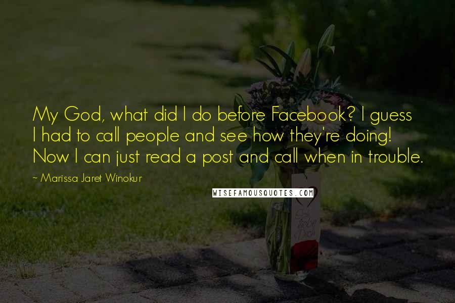 Marissa Jaret Winokur Quotes: My God, what did I do before Facebook? I guess I had to call people and see how they're doing! Now I can just read a post and call when in trouble.