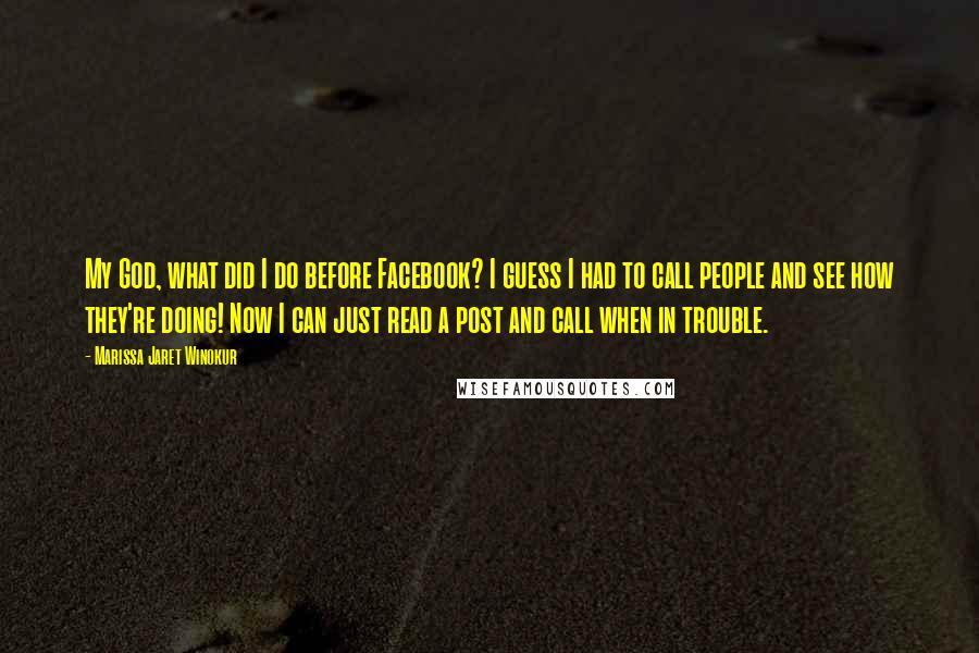 Marissa Jaret Winokur Quotes: My God, what did I do before Facebook? I guess I had to call people and see how they're doing! Now I can just read a post and call when in trouble.