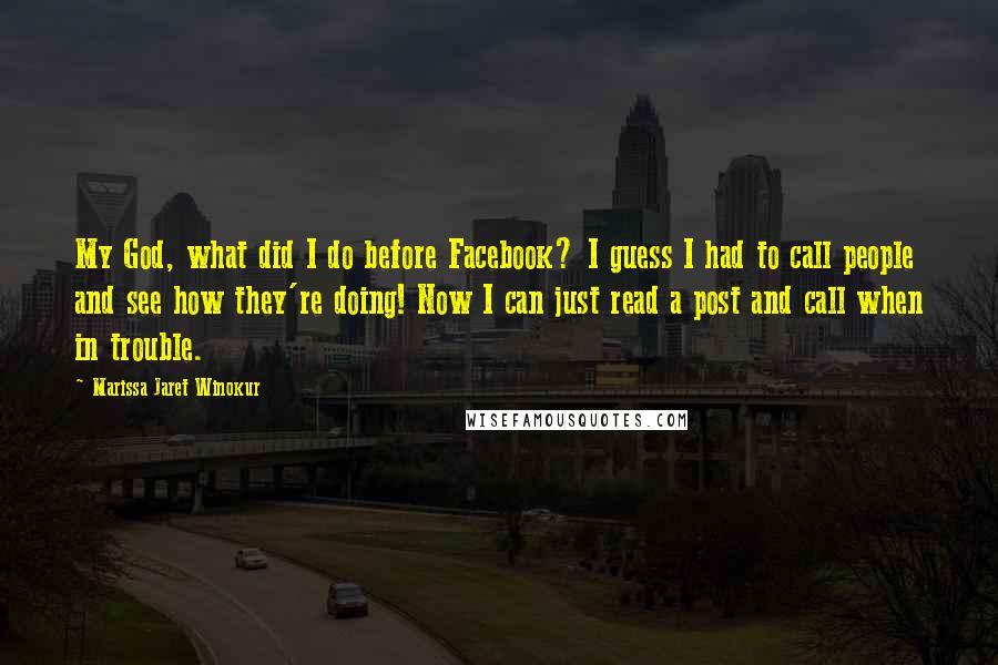 Marissa Jaret Winokur Quotes: My God, what did I do before Facebook? I guess I had to call people and see how they're doing! Now I can just read a post and call when in trouble.