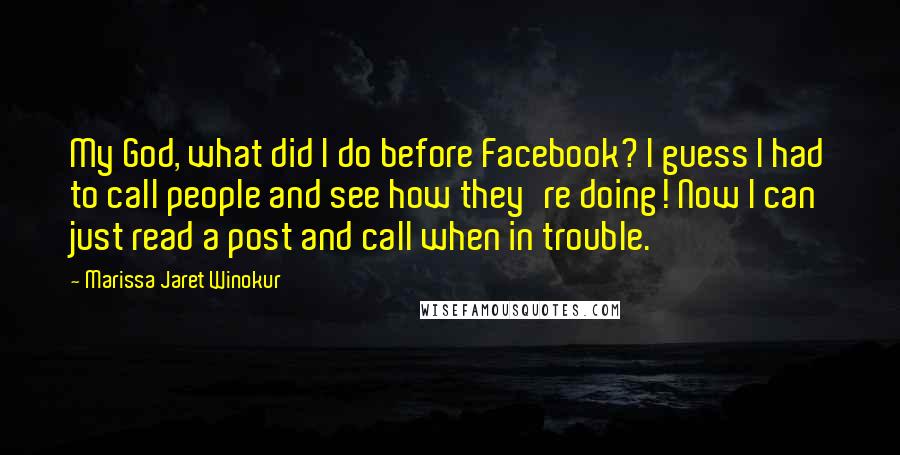 Marissa Jaret Winokur Quotes: My God, what did I do before Facebook? I guess I had to call people and see how they're doing! Now I can just read a post and call when in trouble.