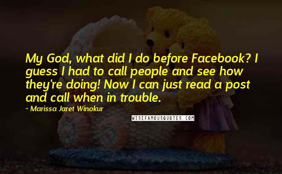 Marissa Jaret Winokur Quotes: My God, what did I do before Facebook? I guess I had to call people and see how they're doing! Now I can just read a post and call when in trouble.