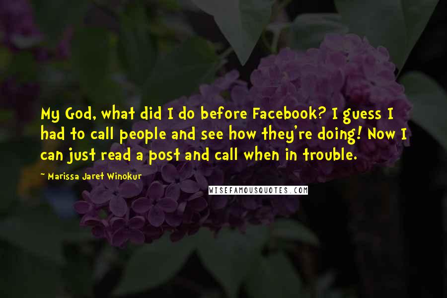 Marissa Jaret Winokur Quotes: My God, what did I do before Facebook? I guess I had to call people and see how they're doing! Now I can just read a post and call when in trouble.