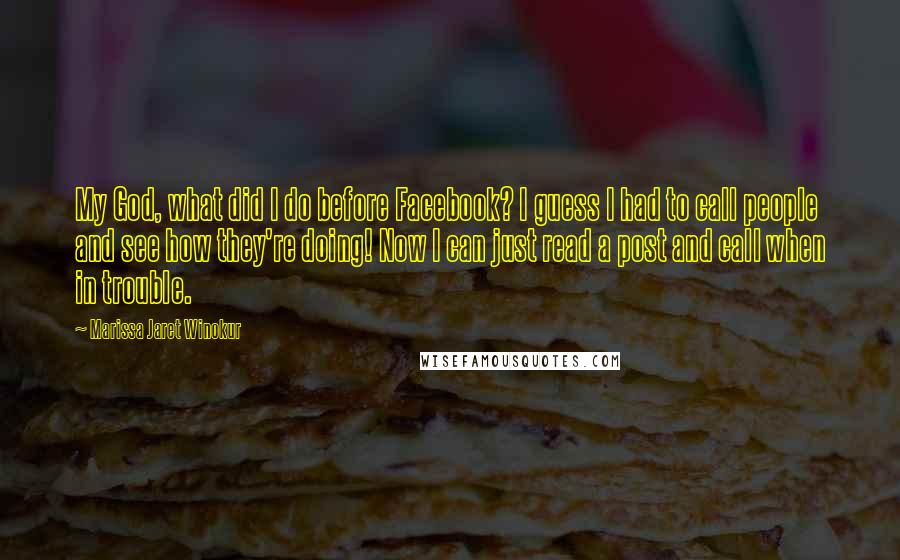 Marissa Jaret Winokur Quotes: My God, what did I do before Facebook? I guess I had to call people and see how they're doing! Now I can just read a post and call when in trouble.