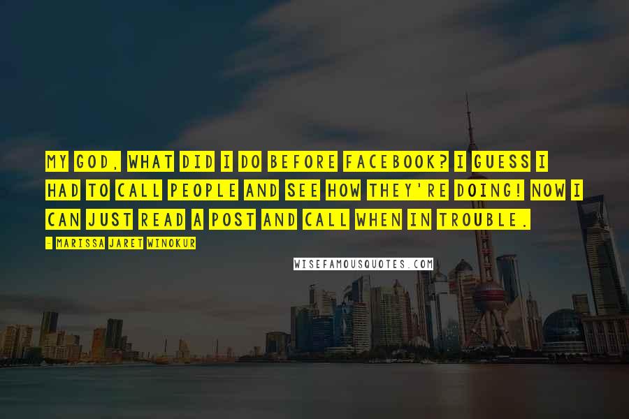 Marissa Jaret Winokur Quotes: My God, what did I do before Facebook? I guess I had to call people and see how they're doing! Now I can just read a post and call when in trouble.