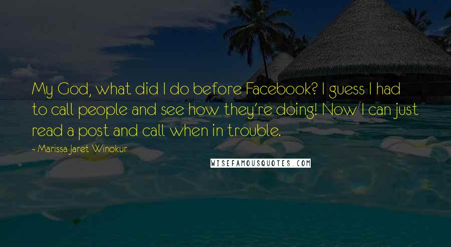 Marissa Jaret Winokur Quotes: My God, what did I do before Facebook? I guess I had to call people and see how they're doing! Now I can just read a post and call when in trouble.