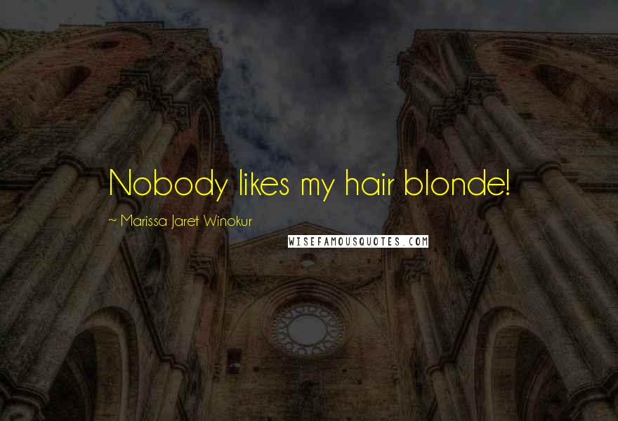 Marissa Jaret Winokur Quotes: Nobody likes my hair blonde!