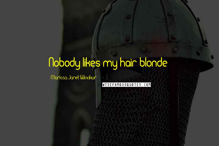 Marissa Jaret Winokur Quotes: Nobody likes my hair blonde!