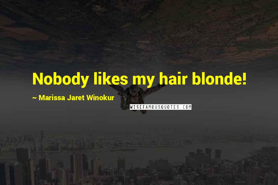 Marissa Jaret Winokur Quotes: Nobody likes my hair blonde!