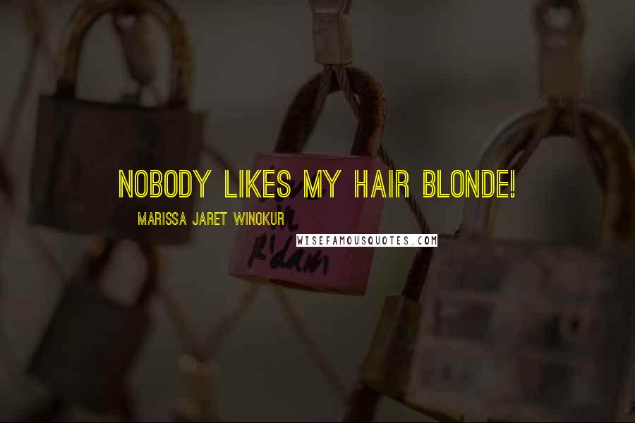 Marissa Jaret Winokur Quotes: Nobody likes my hair blonde!