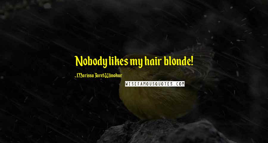 Marissa Jaret Winokur Quotes: Nobody likes my hair blonde!