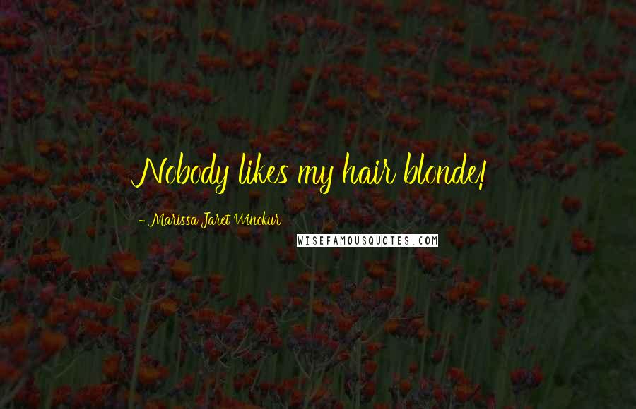 Marissa Jaret Winokur Quotes: Nobody likes my hair blonde!