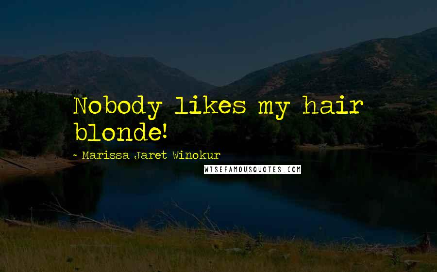 Marissa Jaret Winokur Quotes: Nobody likes my hair blonde!