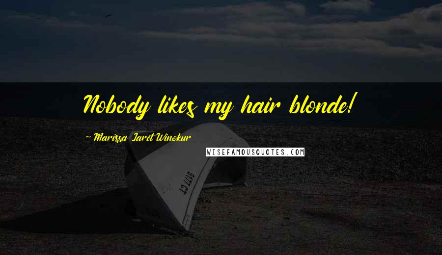 Marissa Jaret Winokur Quotes: Nobody likes my hair blonde!